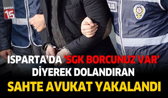 Isparta'da sgk borcunuz var diyerek dolandıran sahte avukat yakalandı