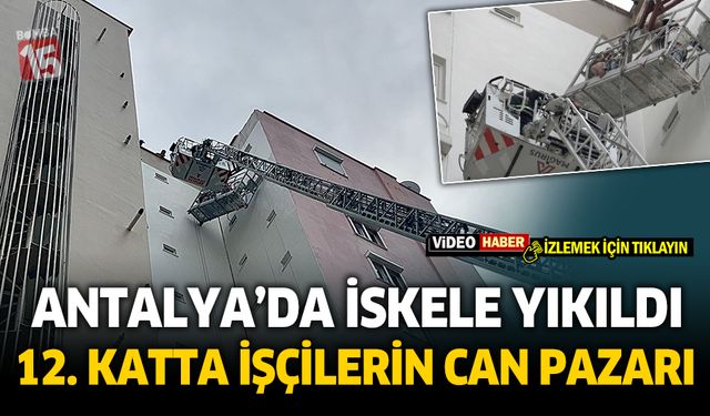 Antalya'da işçiler 12 katlı binada iskelede mahsur kaldı