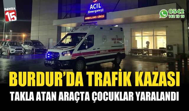 Burdur'da Trafik Kazası: Takla Atan Araçtaki Çocuklar Yaralandı