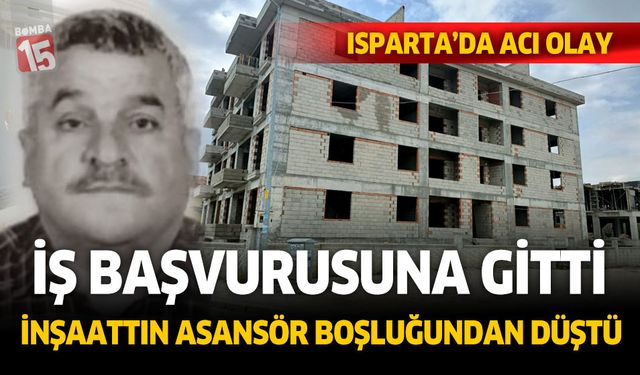 Isparta'da iş başvurusuna gittiği inşaatın asansör boşluğuna düştü