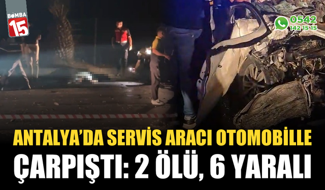 Servis aracı otomobille çarpıştı: 2 ölü, 6 yaralı