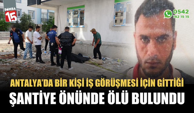 İş görüşmesi için gittiği şantiye önünde ölü bulundu