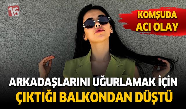 Arkadaşlarını uğurlamak için çıktığı balkondan aşağı düştü