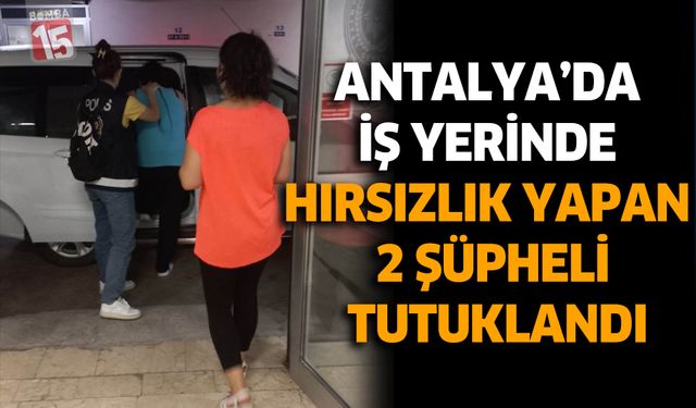 Antalya' da İş Yerinde Hırsızlık Yapan 2 Şüpheli Tutuklandı