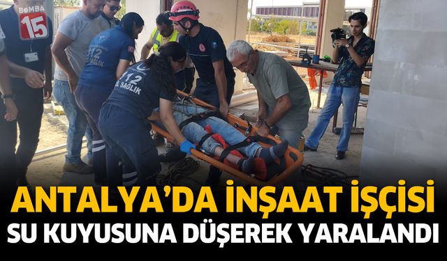 Antalya’da İnşaat İşçisi Su Kuyusuna Düşerek Yaralandı