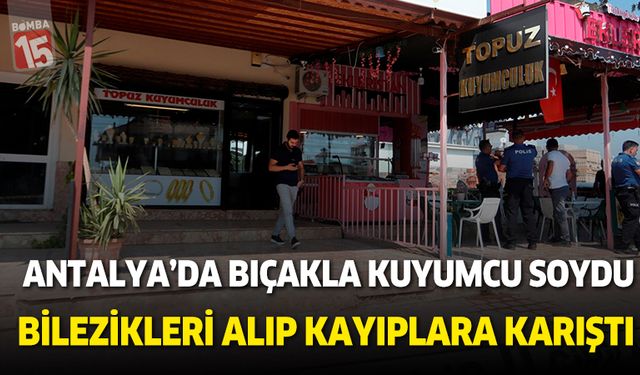 Antalya'da elince bıçakla kuyumcu soydu