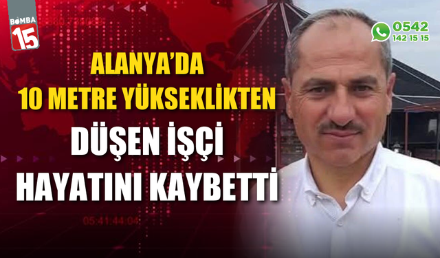 Alanya’da inşaattan düşen işçi hayatını kaybetti