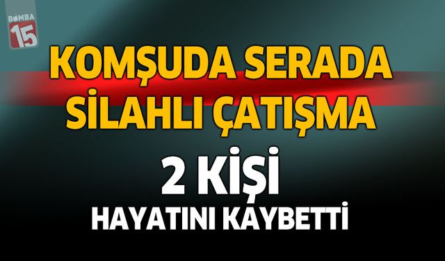 Serada silahlı çatışma. 2 kişi hayatını kaybetti