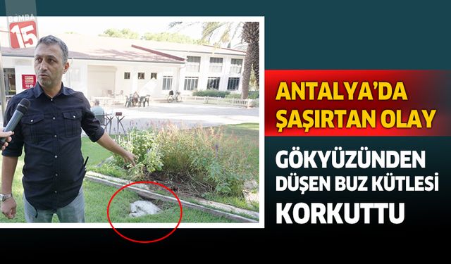 Antalya’da gökten düşen buz kütlesi şaşırttı