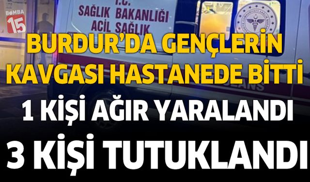 Burdur'da kavga büyüdü. 1 kişi ağır yaralandı, 3 kişi tutuklandı