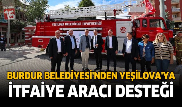Burdur Belediyesi’nden Yeşilova’ya İtfaiye Aracı Desteği