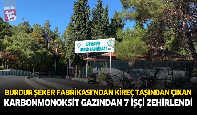 Burdur Şeker Fabrikası'nda Kireç Taşından Çıkan Karbonmonoksit Gazından 7 İşçi Zehirlendi