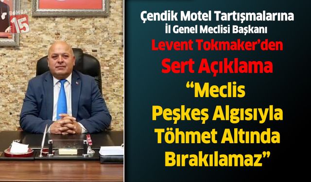 Çendik Motel Tartışmalarına İl Genel Meclisi Başkanı Tokmaker’den Sert Açıklama