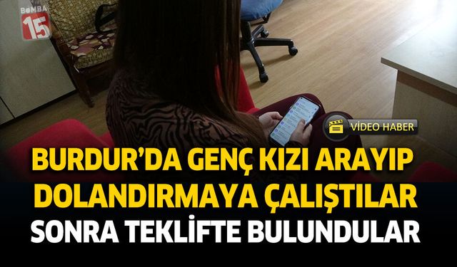 Burdur'da Genç Kızı Arayıp Dolandırmaya Çalıştılar Sonra Teklifte Bulundular