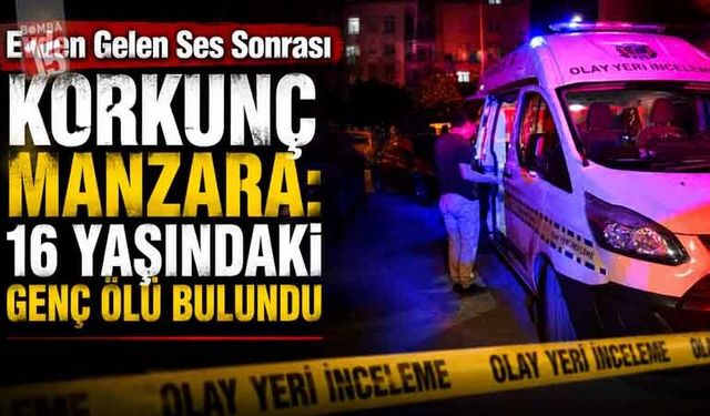 Evden Gelen Ses Sonrası Korkunç Manzara: 16 Yaşındaki Genç Ölü Bulundu