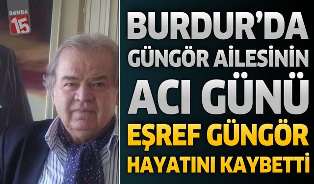 Burdur’da Güngör Ailesinin Acı Günü: Eşref Güngör Hayatını Kaybetti