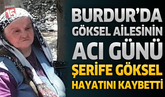 Burdur’da Göksel Ailesinin Acı Günü: Şerife Göksel Hayatını Kaybetti