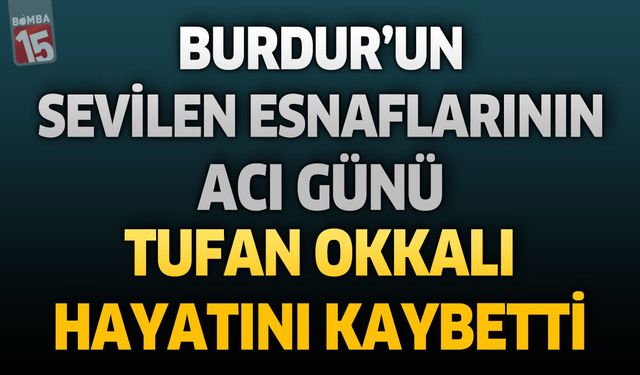 Burdur’un Sevilen Esnaflarının Acı Günü: Tufan Okkalı Hayatını Kaybetti