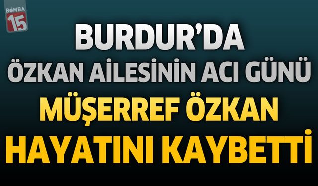 Burdur’da Özkan Ailesinin Acı Günü: Müşerref Özkan Hayatını Kaybetti