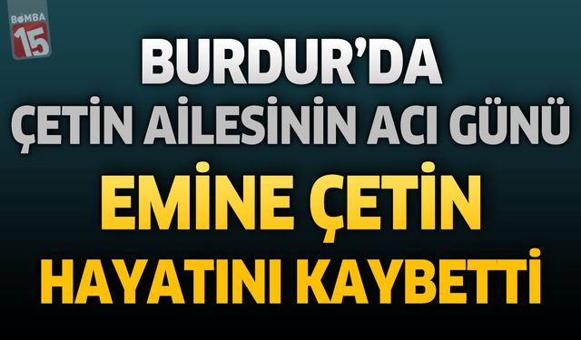 Burdur'da Çetin Ailesinin Acı Günü: Emine Çetin Hayatını Kaybetti