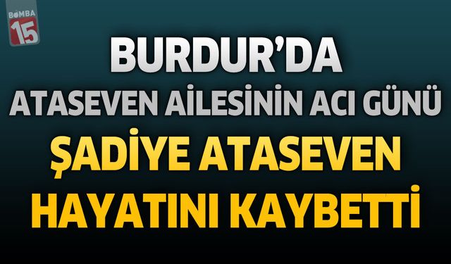 Burdur'da Ataseven Ailesinin Acı Günü: Şadiye Ataseven Hayatını Kaybetti