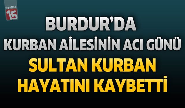 Burdur'da Kurban Ailesinin Acı Günü: Sultan Kurban Hayatını Kaybetti