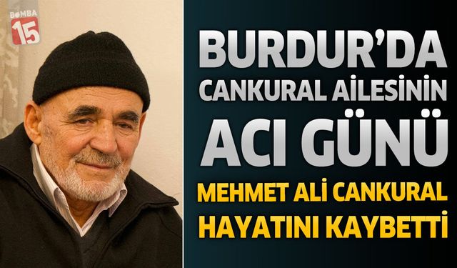 Burdur’da Cankural Ailesinin Acı Günü: Mehmet Ali Cankural Hayatını Kaybetti