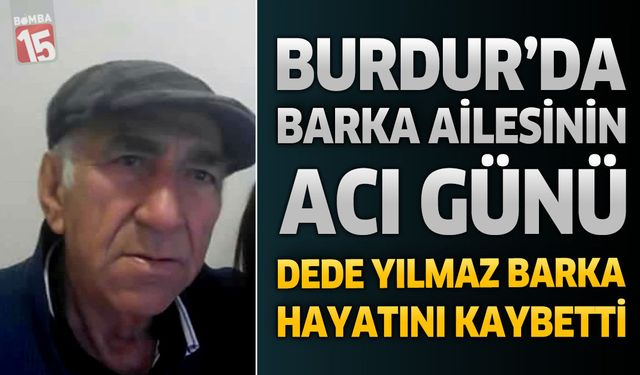 Burdur’da Barka Ailesinin Acı Günü: Dede Yılmaz Barka Hayatını Kaybetti