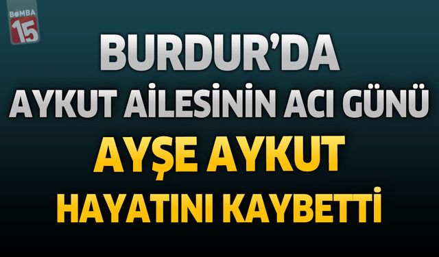 Burdur’da Aykut Ailesinin Acı Günü: Ayşe Aykut Hayatını Kaybetti