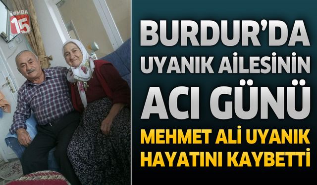 Burdur’da Uyanık Ailesinin Acı Günü: Mehmet Ali Uyanık Hayatını Kaybetti