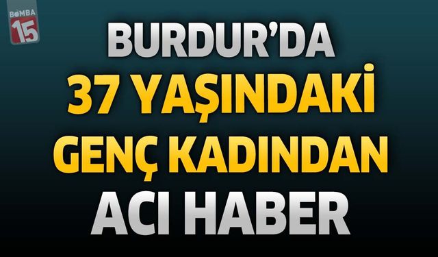 Burdur'da 37 Yaşındaki Kadından Acı Haber