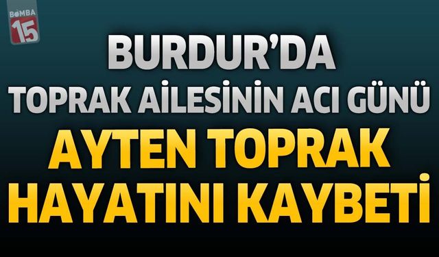 Burdur'da Toprak Ailesinin Acı Günü: Ayten Toprak Hayatını Kaybetti