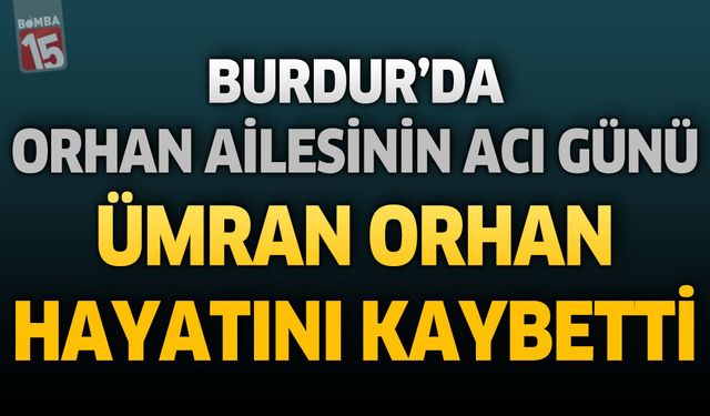 Burdur'da Orhan Ailesinin Acı Günü: Ümran Orhan Hayatını Kaybetti