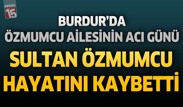 Burdur'da Özmumcu Ailesinin Acı Günü: Sultan Özmumcu Hayatını Kaybetti