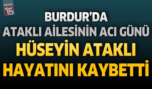 Burdur'da Ataklı Ailesinin Acı Günü: Hüseyin Ataklı Hayatını Kaybetti