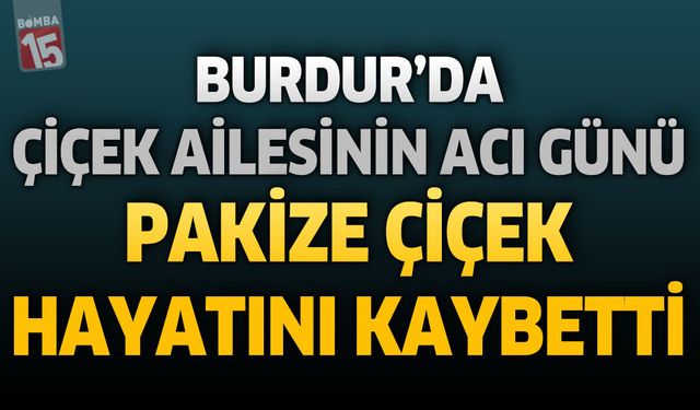 Burdur'da Çiçek Ailesinin Acı Günü: Pakize Çiçek Hayatını Kaybetti