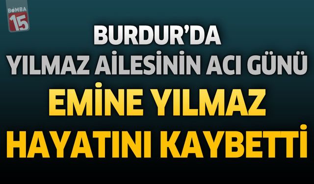Burdur'da Yılmaz Ailesinin Acı Günü: Emine Yılmaz Hayatını Kaybetti