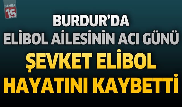 Burdur’da Elibol Ailesinin Acı Günü: Şevket Elibol Hayatını Kaybetti