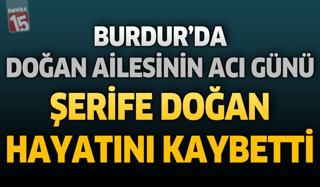 Burdur’da Doğan Ailesinin Acı Günü: Şerife Doğan Vefat Etti