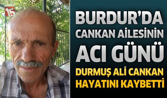 Burdur'da Cankan Ailesinin Acı Günü: Durmuş Ali Cankan Hayatını Kaybetti