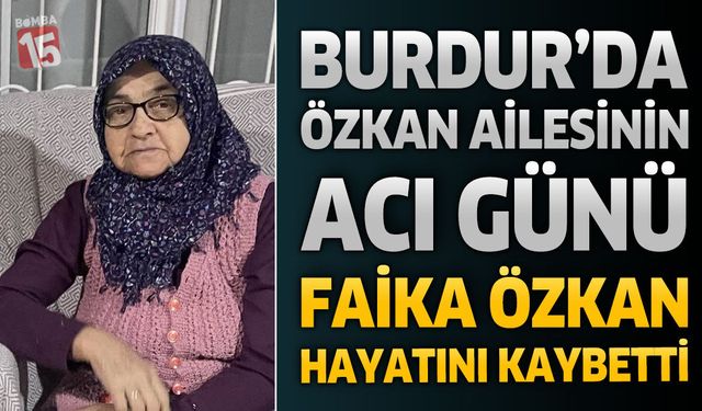 Burdur'da Özkan Ailesinin Acı Günü: Faika Özkan Hayatını Kaybetti