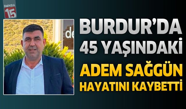 Burdur'da 45 Yaşındaki Adem Sağgün Hayatını Kaybetti