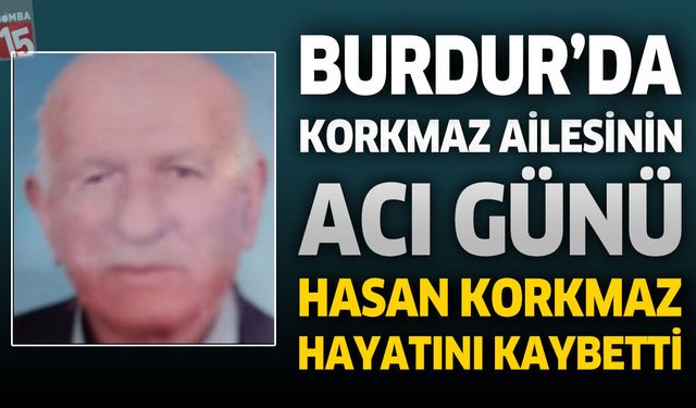 Burdur'da Korkmaz Ailesinin Acı Günü: Hasan Korkmaz Hayatını Kaybetti