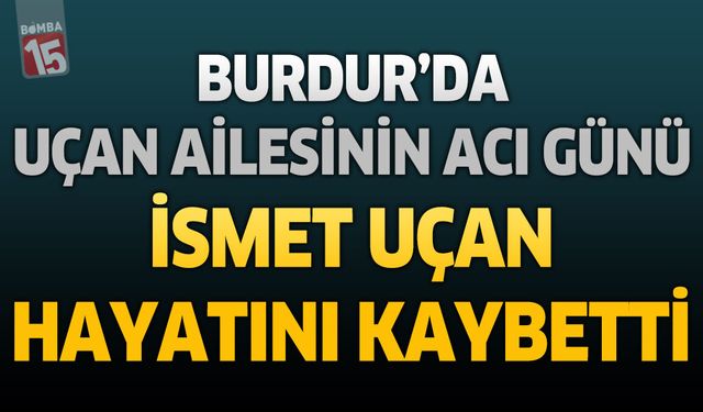 Burdur'da Uçan Ailesinin Acı Günü: Eski At Arabacı Esnaflarından İsmet Uçan Hayatını Kaybetti