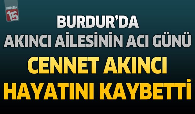 Burdur'da Akıncı Ailesinin Acı Günü: Cennet Akıncı Hayatını Kaybetti