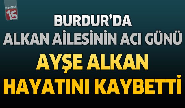 Burdur'da Alkan Ailesinin Acı Günü: Şeker Fabrikası Emeklisi Ayşe Alkan Hayatını Kaybetti