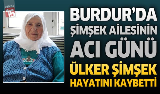Burdur'da Şimşek Ailesinin Acı Günü: Ülker Şimşek Hayatını Kaybetti