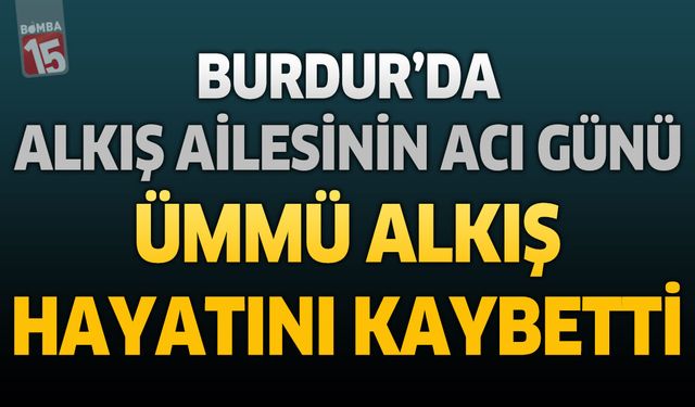 Burdur'da Alkış Ailesinin Acı Günü: Ümmü Alkış Hayatını Kaybetti
