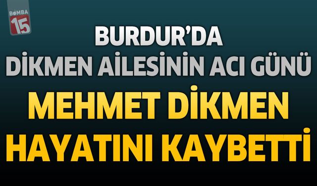 Burdur'da Dikmen Ailesinin Acı Günü: Mehmet Dikmen Hayatını Kaybetti