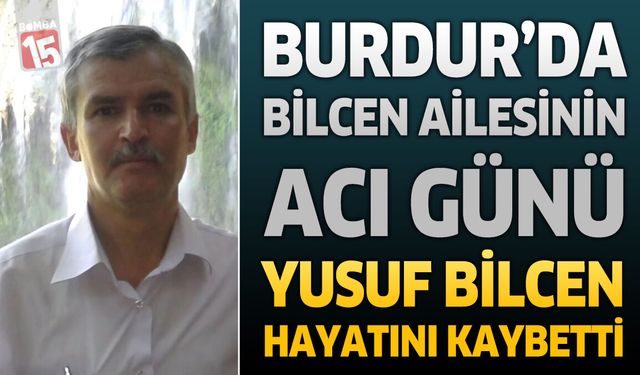 Burdur'da Bilcen Ailesinin Acı Günü: Yusuf Bilcen Hayatını Kaybetti